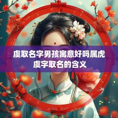 虞取名字男孩寓意好吗属虎 虞字取名的含义