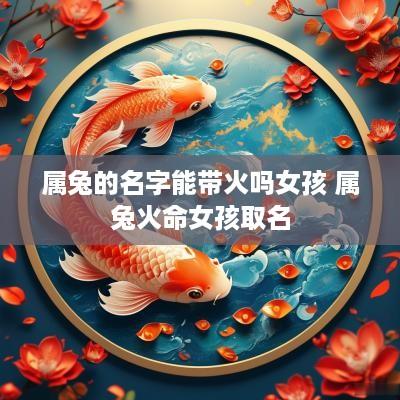 属兔的名字能带火吗女孩 属兔火命女孩取名