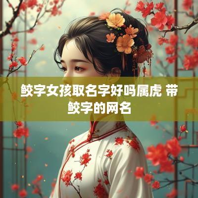 鲛字女孩取名字好吗属虎 带鲛字的网名