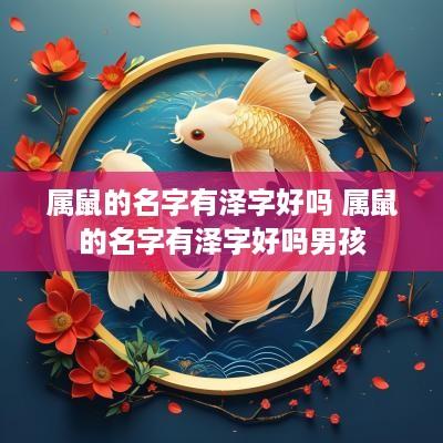 属鼠的名字有泽字好吗 属鼠的名字有泽字好吗男孩