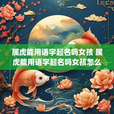 属虎能用语字起名吗女孩 属虎能用语字起名吗女孩怎么取