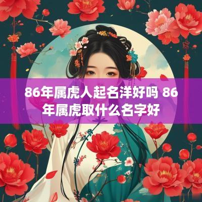 86年属虎人起名洋好吗 86年属虎取什么名字好