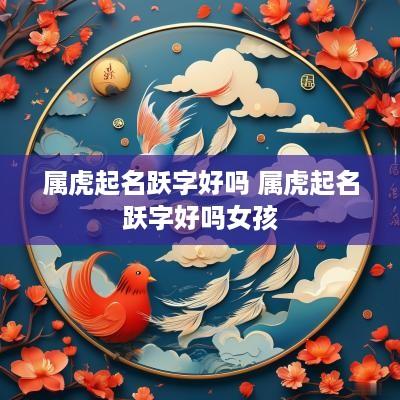 属虎起名跃字好吗 属虎起名跃字好吗女孩