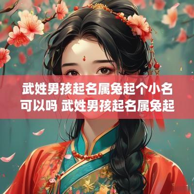 武姓男孩起名属兔起个小名可以吗 武姓男孩起名属兔起个小名可以吗