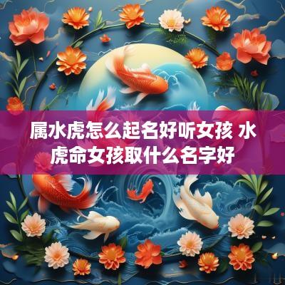 属水虎怎么起名好听女孩 水虎命女孩取什么名字好