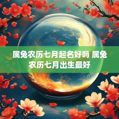 属兔农历七月起名好吗 属兔农历七月出生最好