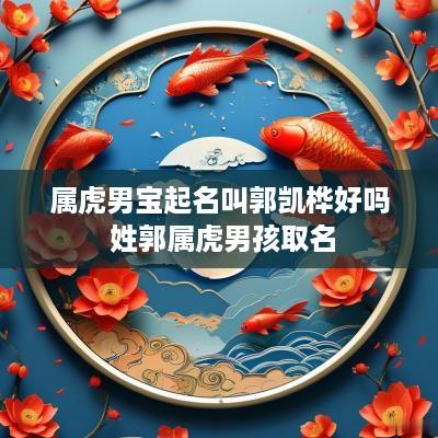 属虎男宝起名叫郭凯桦好吗 姓郭属虎男孩取名