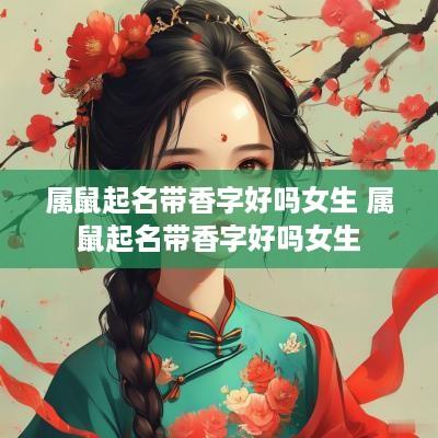 属鼠起名带香字好吗女生 属鼠起名带香字好吗女生