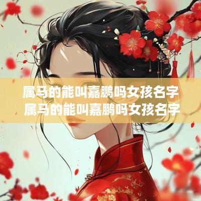属马的能叫嘉鹏吗女孩名字 属马的能叫嘉鹏吗女孩名字好听吗