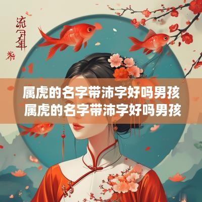 属虎的名字带沛字好吗男孩 属虎的名字带沛字好吗男孩怎么取