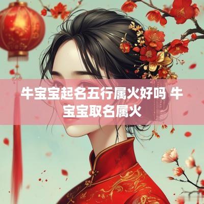 牛宝宝起名五行属火好吗 牛宝宝取名属火