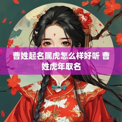 曹姓起名属虎怎么样好听 曹姓蛇年取名