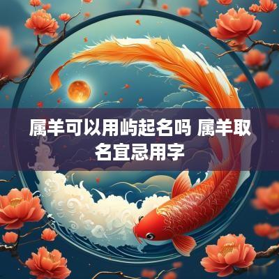 属羊可以用屿起名吗 属羊取名宜忌用字