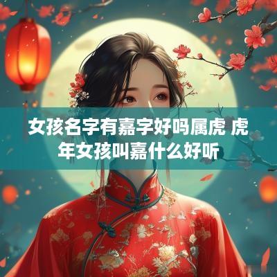 女孩名字有嘉字好吗属虎 蛇年女孩叫嘉什么好听