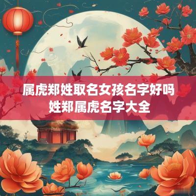 属虎郑姓取名女孩名字好吗 姓郑属虎名字大全