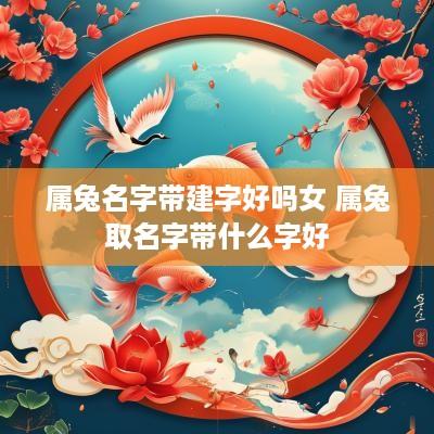 属兔名字带建字好吗女 属兔取名字带什么字好