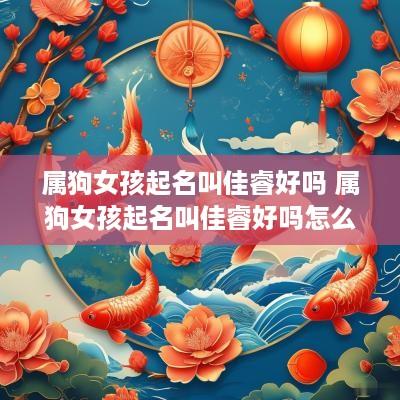 属狗女孩起名叫佳睿好吗 属狗女孩起名叫佳睿好吗怎么样
