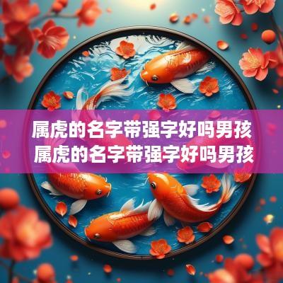 属虎的名字带强字好吗男孩 属虎的名字带强字好吗男孩怎么取