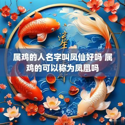 属鸡的人名字叫凤仙好吗 属鸡的可以称为凤凰吗