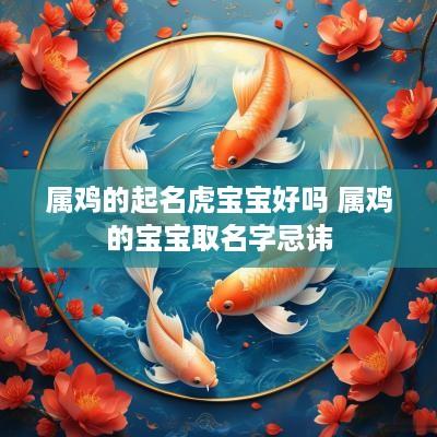 属鸡的起名虎宝宝好吗 属鸡的宝宝取名字忌讳