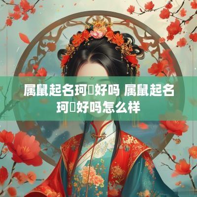 属鼠起名珂玥好吗 属鼠起名珂玥好吗怎么样
