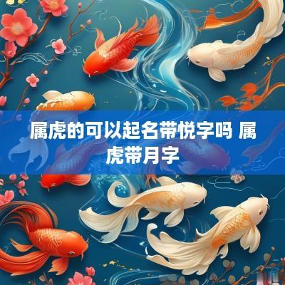 属虎的可以起名带悦字吗 属虎带月字