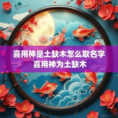 喜用神是土缺木怎么取名字 喜用神为土缺木