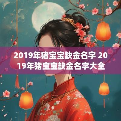2019年猪宝宝缺金名字 2019年猪宝宝缺金名字大全