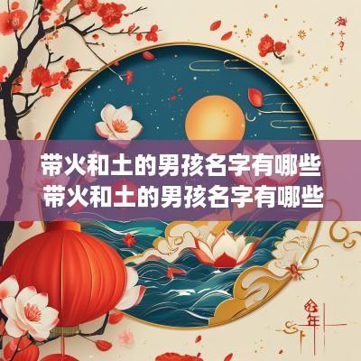 带火和土的男孩名字有哪些 带火和土的男孩名字有哪些好听