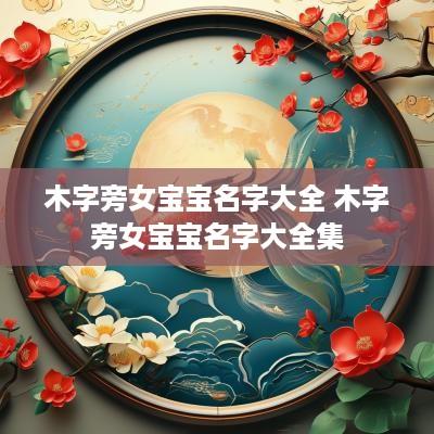 木字旁女宝宝名字大全 木字旁女宝宝名字大全集