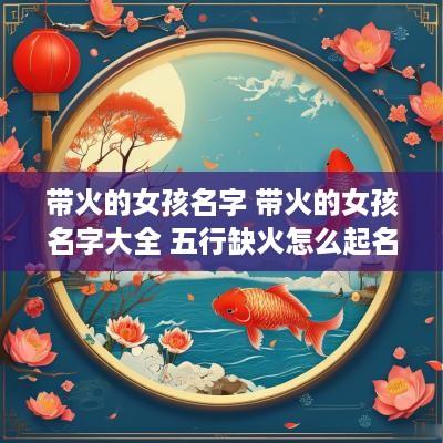 带火的女孩名字 带火的女孩名字大全 五行缺火怎么起名