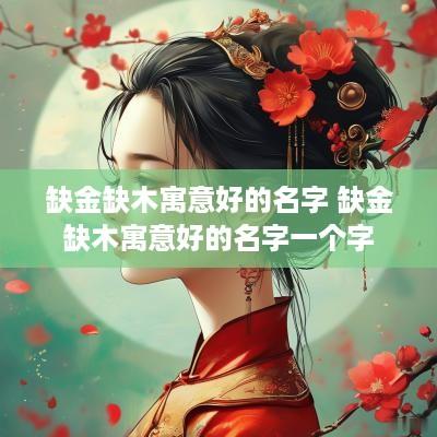 缺金缺木寓意好的名字 缺金缺木寓意好的名字一个字