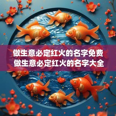 做生意必定红火的名字免费 做生意必定红火的名字大全