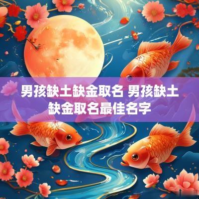 男孩缺土缺金取名 男孩缺土缺金取名最佳名字