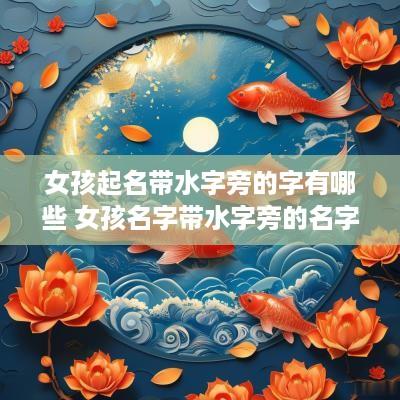 女孩起名带水字旁的字有哪些 女孩名字带水字旁的名字大全