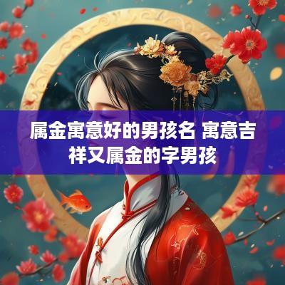 属金寓意好的男孩名 寓意吉祥又属金的字男孩