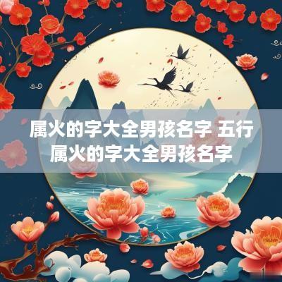 属火的字大全男孩名字 五行属火的字大全男孩名字