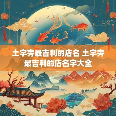 土字旁最吉利的店名 土字旁最吉利的店名字大全