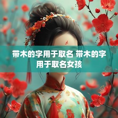 带木的字用于取名 带木的字用于取名女孩