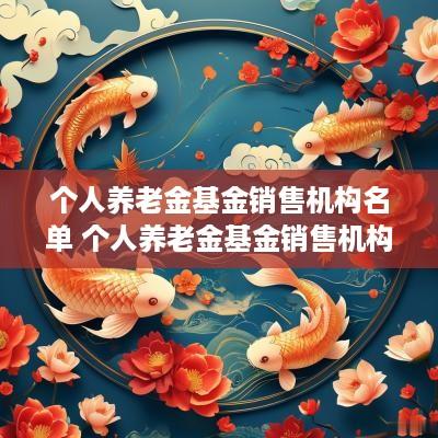 个人养老金基金销售机构名单 个人养老金基金销售机构名单公示