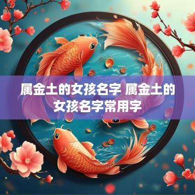 属金土的女孩名字 属金土的女孩名字常用字