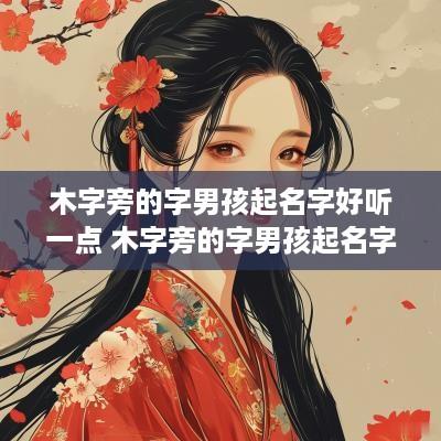 木字旁的字男孩起名字好听一点 木字旁的字男孩起名字1001无标题