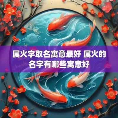 属火字取名寓意最好 属火的名字有哪些寓意好
