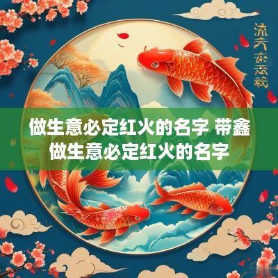 做生意必定红火的名字 带鑫做生意必定红火的名字