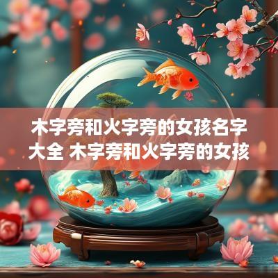 木字旁和火字旁的女孩名字大全 木字旁和火字旁的女孩名字大全集