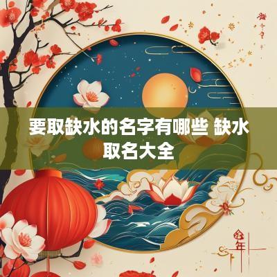 要取缺水的名字有哪些 缺水取名大全