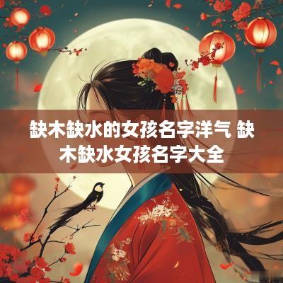 缺木缺水的女孩名字洋气 缺木缺水女孩名字大全