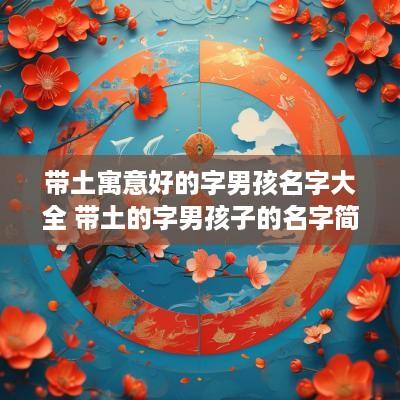 带土寓意好的字男孩名字大全 带土的字男孩子的名字简单又好听