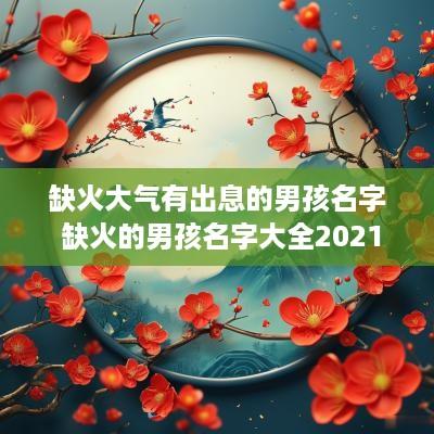 缺火大气有出息的男孩名字 缺火的男孩名字大全2025