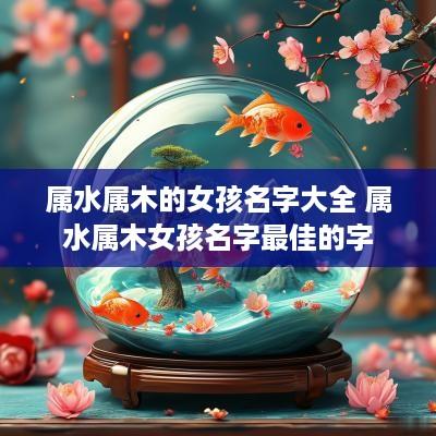 属水属木的女孩名字大全 属水属木女孩名字最佳的字